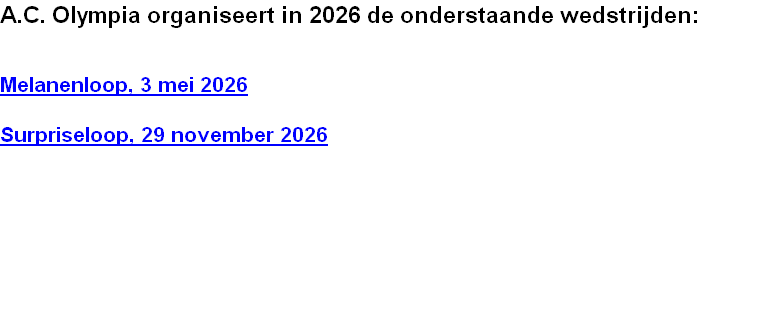 A.C. Olympia organiseert in 2026 de onderstaande wedstrijden:
Melanenloop, 3 mei 2026
Surpriseloop, 29 november 2026